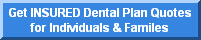 Click here to get quotes on INSURED Dental Plans available for INDIVIDUALS & FAMILIES in your area.